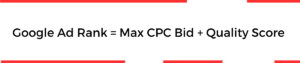 Google Ad Rank = Max CPC Bid + Quality Score